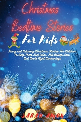 Christmas Bedtime Stories for Kids: Funny and Relaxing Christmas Stories For Children To Help Them Feel Calm, Fall Asleep Fast And Avoid Night Awakeni by Amon, Sarah