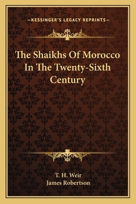 The Shaikhs Of Morocco In The Twenty-Sixth Century by Weir, T. H.