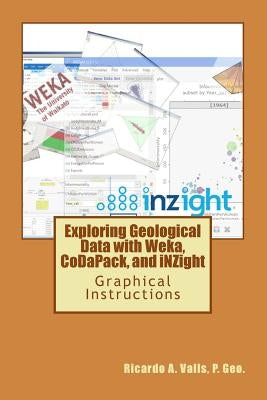 Exploring Geological Data with Weka, CoDaPack, and iNZight: Graphical Instructions by Valls P. Geo, Ricardo a.
