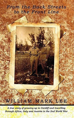 From the Back Streets to the Front Line: A True Story of Growing Up in Cardiff and Travelling Through Africa, Italy and Austria in the 2nd World War by Lee, William Mark