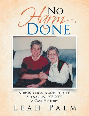 No Harm Done: Nursing Homes and Related Scenarios 1998-2002 a Case History by Palm, Leah