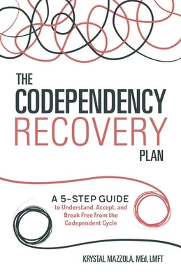 The Codependency Recovery Plan: A 5-Step Guide to Understand, Accept, and Break Free from the Codependent Cycle by Mazzola, Krystal