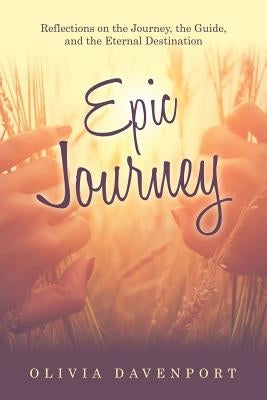 Epic Journey: Reflections on the Journey, the Guide, and the Eternal Destination by Davenport, Olivia