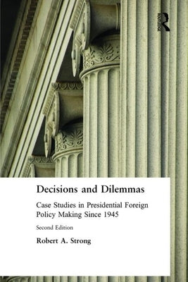 Decisions and Dilemmas: Case Studies in Presidential Foreign Policy Making Since 1945 by Strong, Robert A.