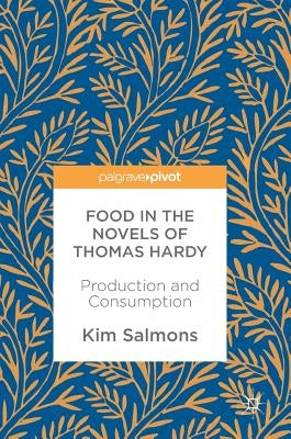 Food in the Novels of Thomas Hardy: Production and Consumption by Salmons, Kim