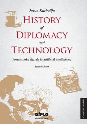 History of Diplomacy and Technology: From smoke signals to artificial intelligence by Kurbalija, Jovan