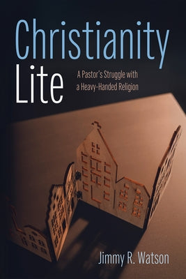 Christianity Lite: A Pastor's Struggle with a Heavy-Handed Religion by Watson, Jimmy R.