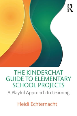 The Kinderchat Guide to Elementary School Projects: A Playful Approach to Learning by Echternacht, Heidi