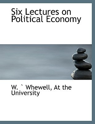 Six Lectures on Political Economy by Whewell, W.