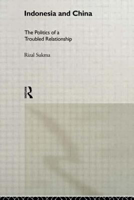 Indonesia and China: The Politics of a Troubled Relationship by Sukma, Rizal