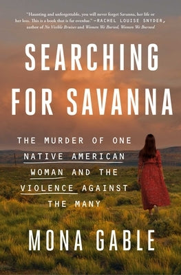 Searching for Savanna: The Murder of One Native American Woman and the Violence Against the Many by Gable, Mona