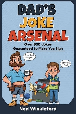 Dad's Joke Arsenal: The Ultimate Collection of Groan-Worthy, Eye-Rolling, Laugh-Out-Loud Puns for All Ages, over 900 jokes guaranteed to make you sigh by Winkleford, Ned