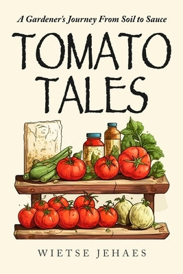 Tomato Tales: A Garderner's Journey From Soil To Sauce by Jehaes, Wietse