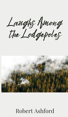 Laughs Among the Lodgepoles by Ashford, Robert