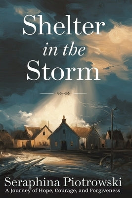 Shelter in the Storm: A Journey of Hope, Courage, and Forgiveness by Piotrowski, Seraphina