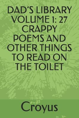 Dad's Library Volume 1: 27 Crappy Poems and Other Things to Read on the Toilet by Croyus