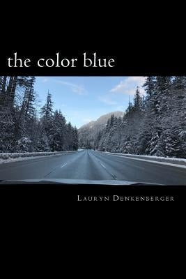 The color blue: navigating the road of life and dealing with loss, pain, happiness and demons all in one by Denkenberger, Lauryn