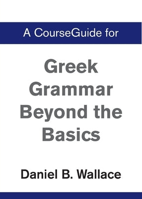 A CourseGuide for Greek Grammar Beyond the Basics by Wallace, Daniel B.
