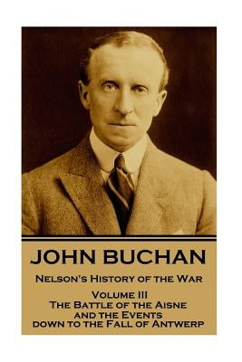 John Buchan - Nelson's History of the War - Volume III (of XXIV): The Battle of the Aisne and the Events down to the Fall of Antwerp. by Buchan, John