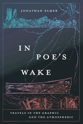 In Poe's Wake: Travels in the Graphic and the Atmospheric by Elmer, Jonathan