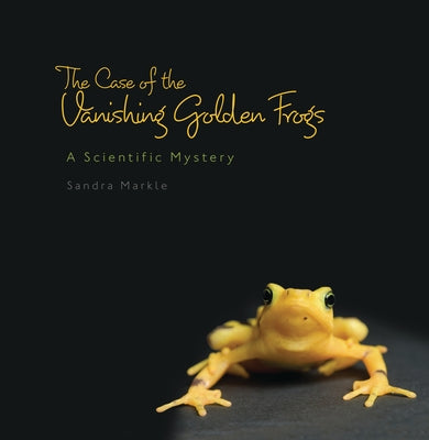The Case of the Vanishing Golden Frogs: A Scientific Mystery by Markle, Sandra