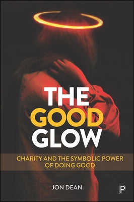The Good Glow: Charity and the Symbolic Power of Doing Good by Dean, Jon