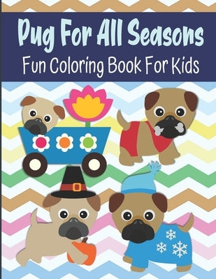 Pug For All Seasons Fun Coloring Book For Kids: Dog Coloring Book For Preschoolers And Kids Ages 2-4, 4-8 by House, Kraftingers