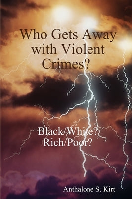 Who Gets Away with Violent Crimes? Black/White? Rich/Poor? by Kirt, Anthalone S.