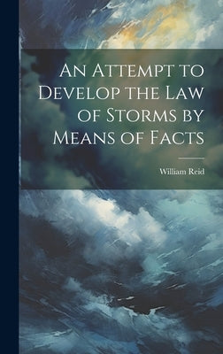 An Attempt to Develop the Law of Storms by Means of Facts by Reid, William