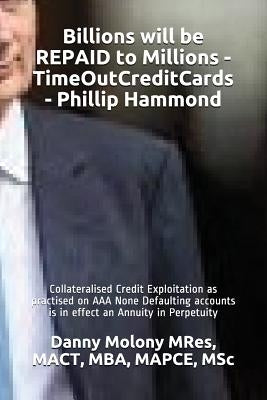 Billions will be REPAID to Millions - TimeOutCreditCards - Phillip Hammond: Collateralised Credit Exploitation as practised on AAA None Defaulting acc by Mres, Mact Mba