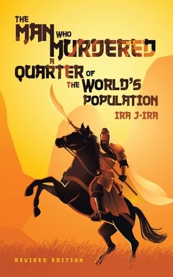 The Man Who Murdered a Quarter of The World's Population: Revised Edition by J-Ira, Ira