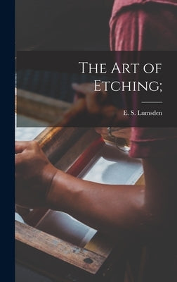 The Art of Etching; by Lumsden, E. S. (Ernest S. ). 1883-