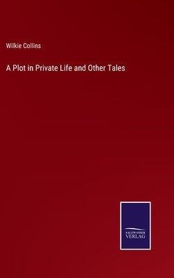 A Plot in Private Life and Other Tales by Collins, Wilkie
