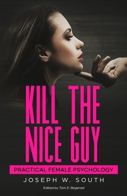 Kill The Nice Guy: Practical Female Psychology by Begerad, Tom