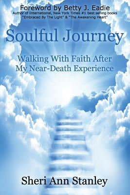 Soulful Journey: Walking by Faith after My Near Death Experience by Stanley, Sheri Ann