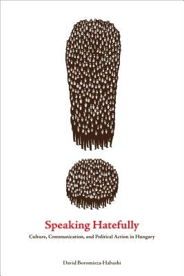Speaking Hatefully: Culture, Communication, and Political Action in Hungary by Boromisza-Habashi, David