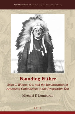 Founding Father: John J. Wynne, S.J. and the Inculturation of American Catholicism in the Progressive Era by Lombardo, Michael F.