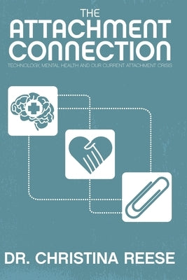 The Attachment Connection: Technology, Mental Health and Our Current Attachment Crisis by Reese, Christina