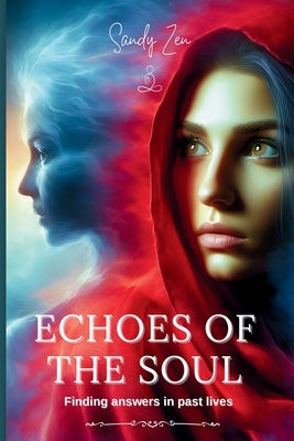 Echoes of the Soul: Finding answers In past lives. by Zen, Sandy