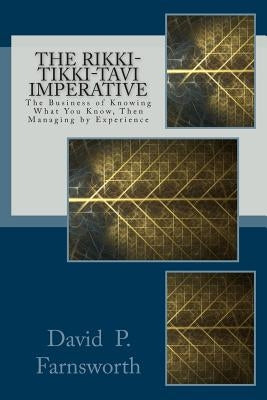 The Rikki-Tikki-Tavi Imperative: The Business of Knowing What You Know, Then Managing by Experience by Farnsworth, David P.