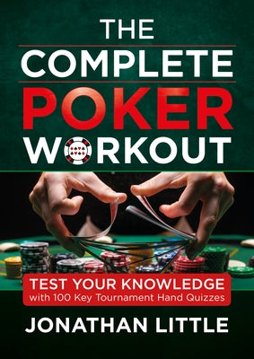 The Complete Poker Workout: Test Your Knowledge with 100 Key Tournament Hand Quizzes by Little, Jonathan