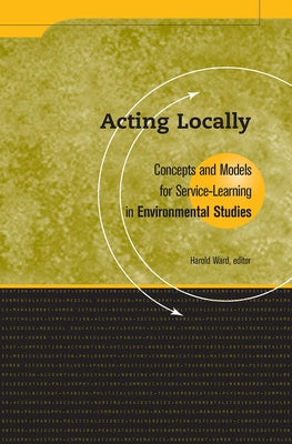 Acting Locally: Concepts and Models for Service-Learning in Environmental Studies by Ward, Harold