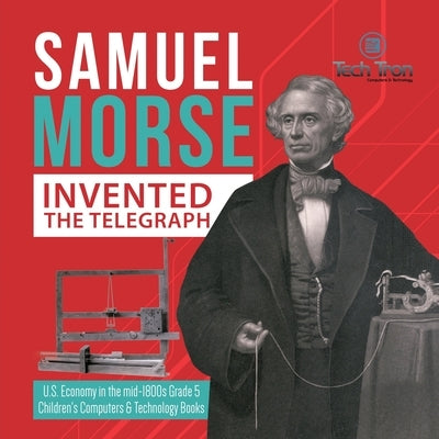 Samuel Morse Invented the Telegraph U.S. Economy in the mid-1800s Grade 5 Children's Computers & Technology Books by Tech Tron