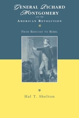 General Richard Montgomery and the American Revolution: From Redcoat to Rebel by Shelton, Hal T.