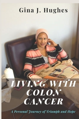 Living with Colon Cancer: A Personal Journey of Triumph and Hope by Hughes, Gina J.
