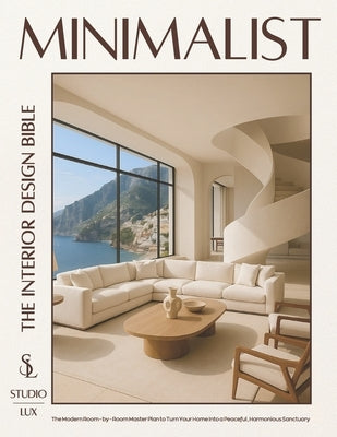 Minimalist - The Interior Design Bible: The Modern Room-by-Room Master Plan to Turn Your Home into a Peaceful, Harmonious Sanctuary by Lux, Studio