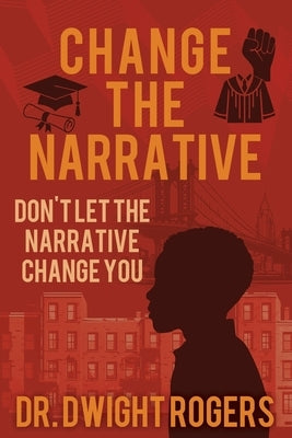 Change the Narrative: Don't Let the Narrative Change You by Rogers, Dwight