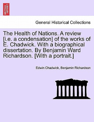The Health of Nations. a Review [I.E. a Condensation] of the Works of E. Chadwick. with a Biographical Dissertation. by Benjamin Ward Richardson. [Wit by Chadwick, Edwin