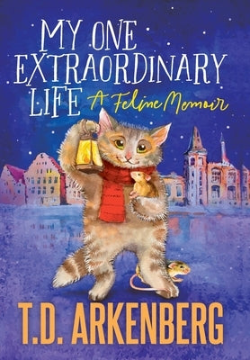 My One Extraordinary Life: A Feline Memoir by Arkenberg, T. D.