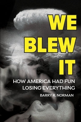 We Blew It: How America Had Fun Losing Everything by Norman, Barry R.
